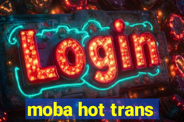 moba hot trans